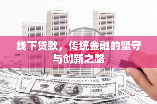 上街线下贷款，传统金融的坚守与创新之路