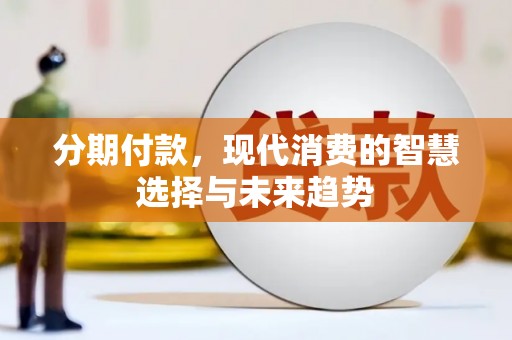 武隆分期付款，现代消费的智慧选择与未来趋势