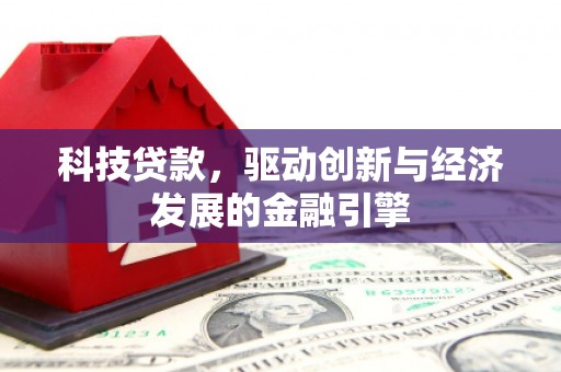 资中科技贷款，驱动创新与经济发展的金融引擎