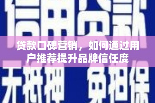 桦川贷款口碑营销，如何通过用户推荐提升品牌信任度