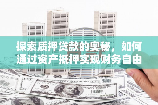 墨江探索质押贷款的奥秘，如何通过资产抵押实现财务自由