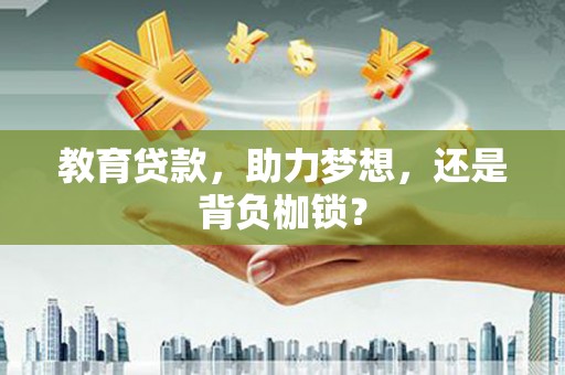 雷州教育贷款，助力梦想，还是背负枷锁？