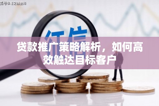 江宁贷款推广策略解析，如何高效触达目标客户