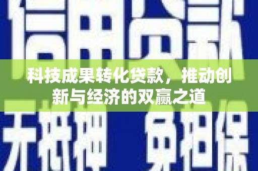 南海科技成果转化贷款，推动创新与经济的双赢之道