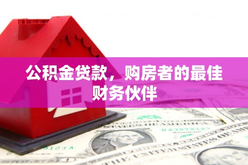 左云公积金贷款，购房者的最佳财务伙伴