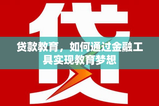 六甲贷款教育，如何通过金融工具实现教育梦想