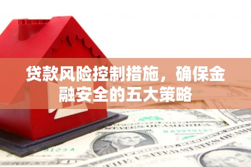 奉化贷款风险控制措施，确保金融安全的五大策略
