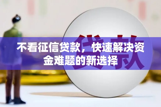 晋宁不看征信贷款，快速解决资金难题的新选择