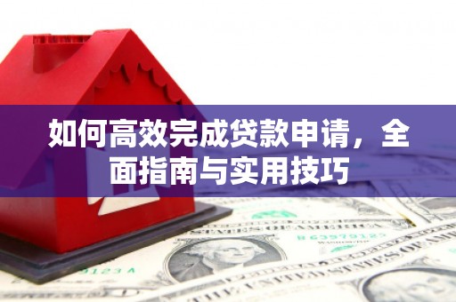 贵德如何高效完成贷款申请，全面指南与实用技巧