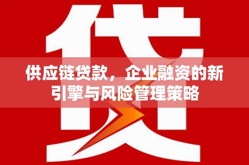 旅顺口供应链贷款，企业融资的新引擎与风险管理策略
