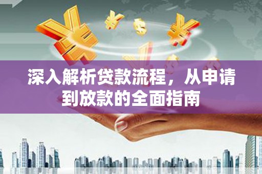 沾化深入解析贷款流程，从申请到放款的全面指南