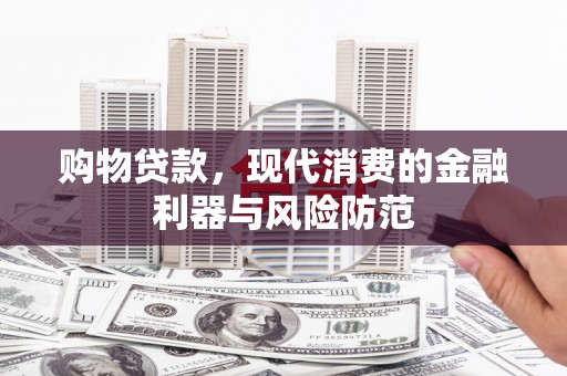 浦北购物贷款，现代消费的金融利器与风险防范