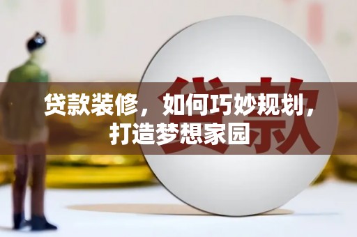 拉孜贷款装修，如何巧妙规划，打造梦想家园