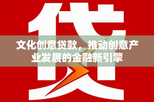 常熟文化创意贷款，推动创意产业发展的金融新引擎