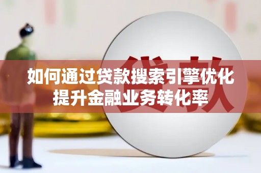 甘南如何通过贷款搜索引擎优化提升金融业务转化率