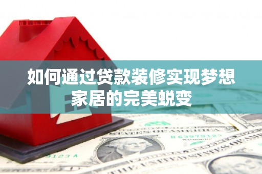 蕲春如何通过贷款装修实现梦想家居的完美蜕变