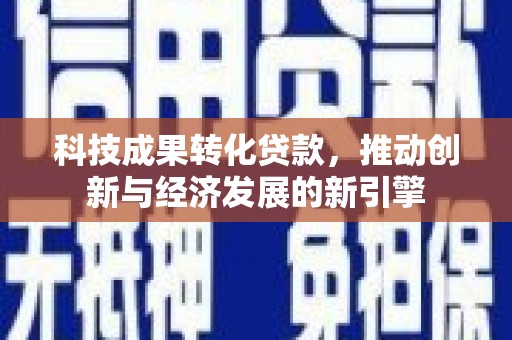 昭阳科技成果转化贷款，推动创新与经济发展的新引擎