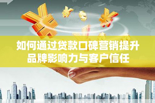 宁国如何通过贷款口碑营销提升品牌影响力与客户信任