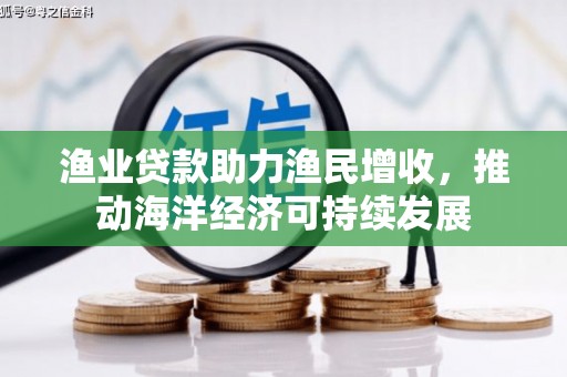 青神渔业贷款助力渔民增收，推动海洋经济可持续发展