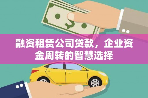 南木林融资租赁公司贷款，企业资金周转的智慧选择