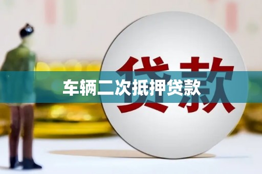 比如车辆二次抵押贷款