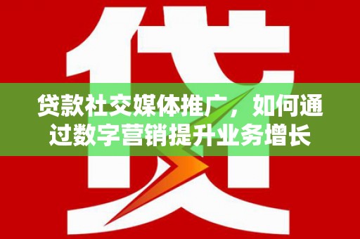 阜城贷款社交媒体推广，如何通过数字营销提升业务增长