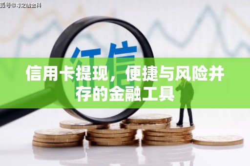 通道信用卡提现，便捷与风险并存的金融工具