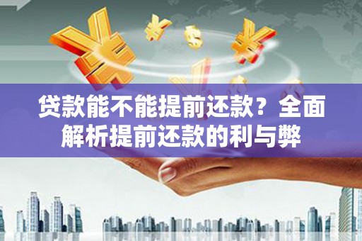 界首贷款能不能提前还款？全面解析提前还款的利与弊