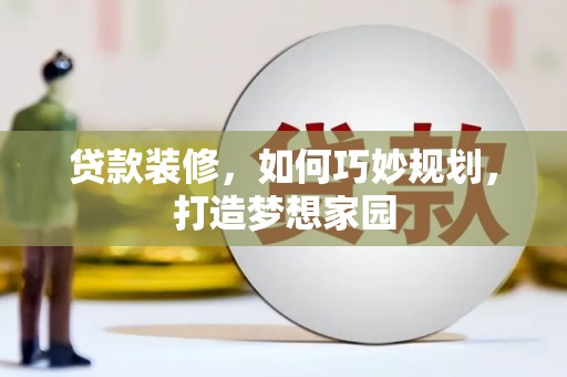 东乡贷款装修，如何巧妙规划，打造梦想家园