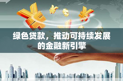 宁远绿色贷款，推动可持续发展的金融新引擎
