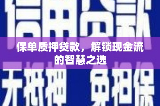 青龙保单质押贷款，解锁现金流的智慧之选