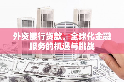 高碑店外资银行贷款，全球化金融服务的机遇与挑战