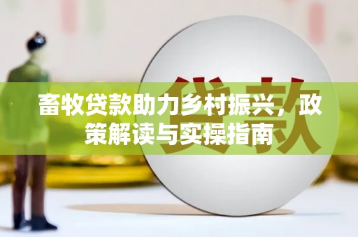 肇庆畜牧贷款助力乡村振兴，政策解读与实操指南