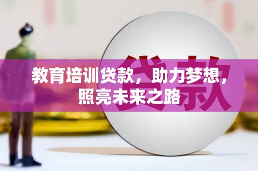 洮南教育培训贷款，助力梦想，照亮未来之路