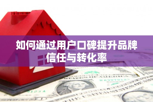 昆明如何通过用户口碑提升品牌信任与转化率