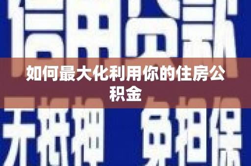 黑龙江如何最大化利用你的住房公积金