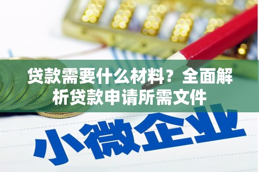 全州贷款需要什么材料?全面解析贷款申请所需文件 全州贷款需要什么材料?全面解析贷款申请所需文件
