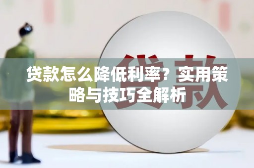 襄阳贷款怎么降低利率？实用策略与技巧全解析
